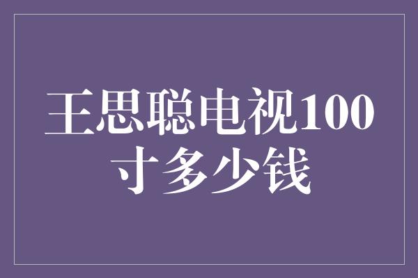 王思聪电视100寸多少钱