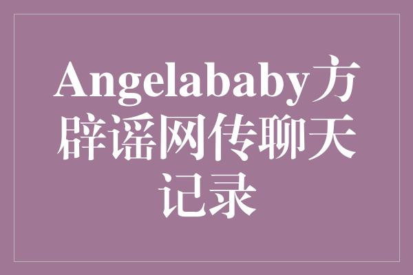 《Angelababy方辟谣网传聊天记录》